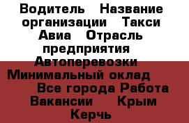 Водитель › Название организации ­ Такси Авиа › Отрасль предприятия ­ Автоперевозки › Минимальный оклад ­ 60 000 - Все города Работа » Вакансии   . Крым,Керчь